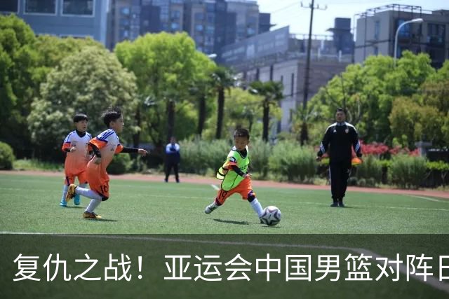 复仇之战！亚运会中国男篮对阵日本，4大底牌在手，赢球基本稳了